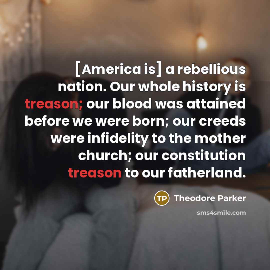 “[America is] a rebellious nation. Our whole history is treason;…” quote by Theodore Parker
