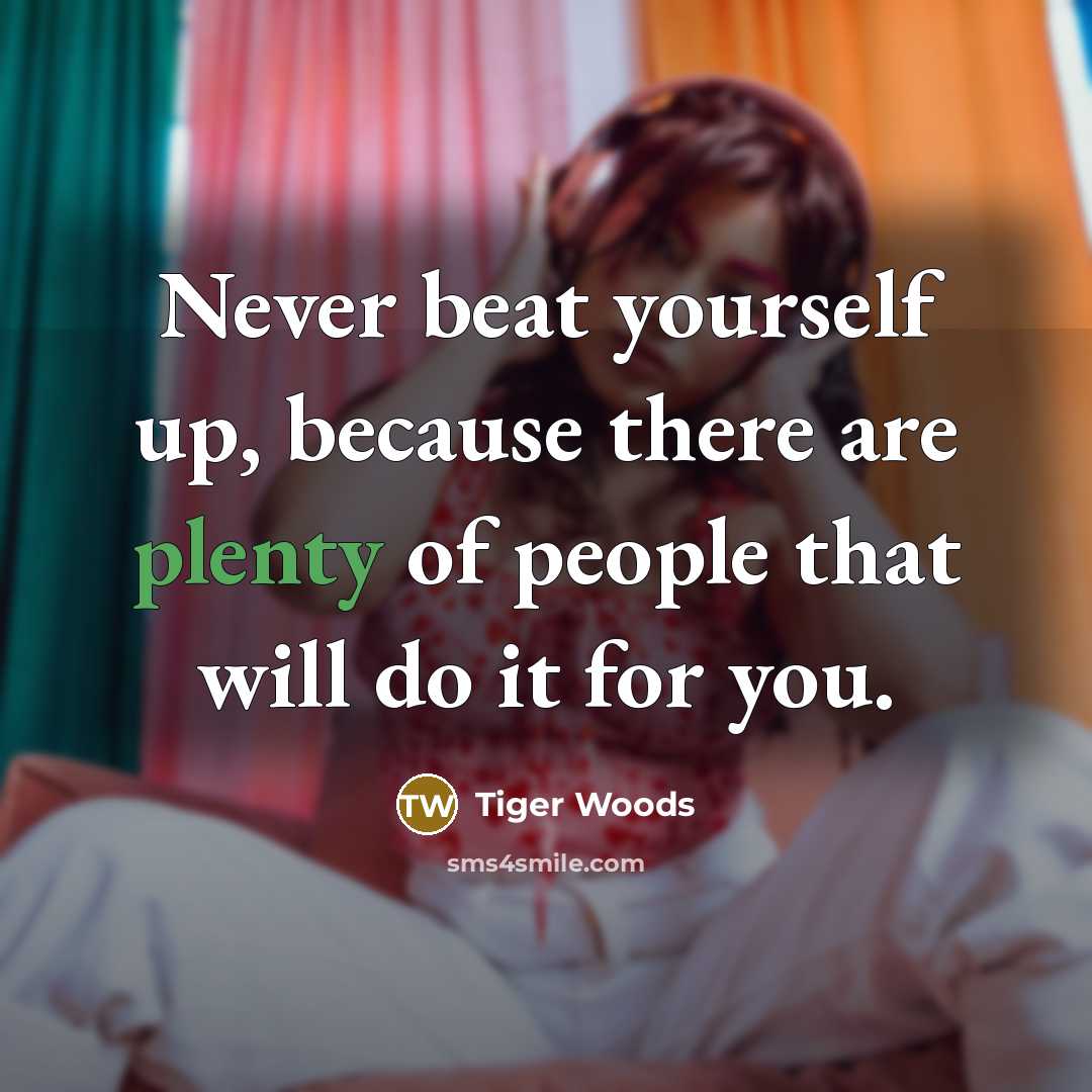 “Never beat yourself up, because there are plenty of people…” quote by Tiger Woods
