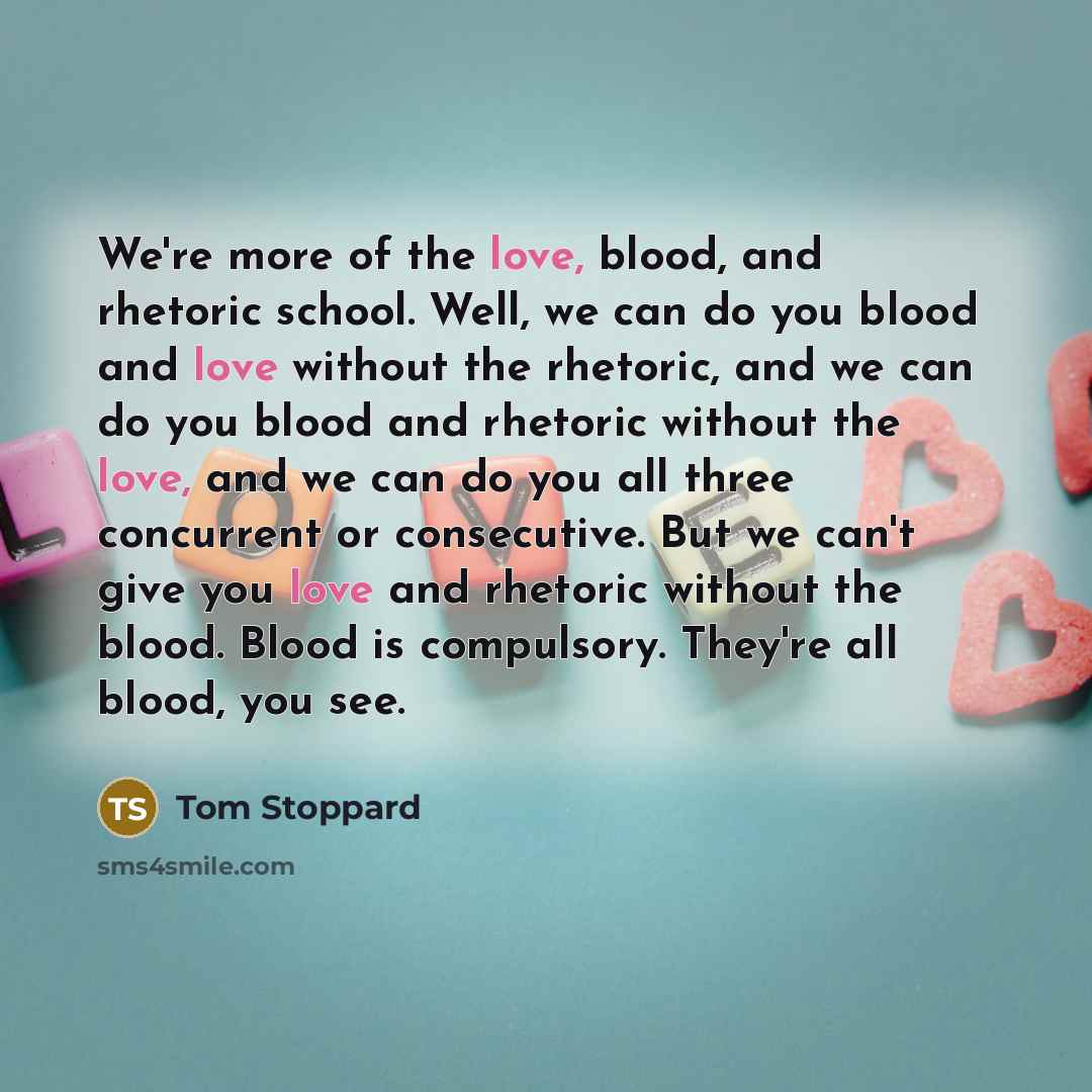“We're more of the love, blood, and rhetoric school. Well,…” quote by Tom Stoppard