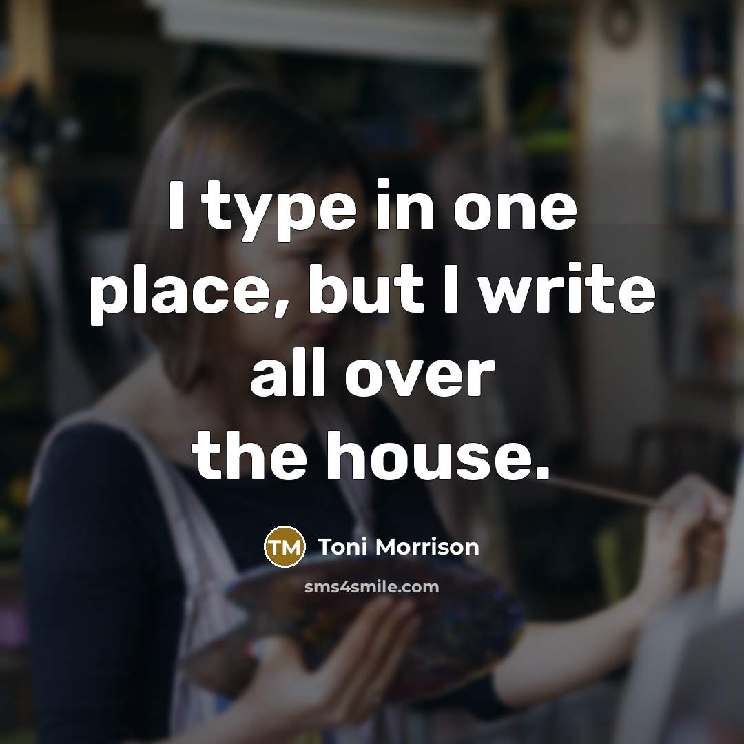 “I type in one place, but I write all over…” quote by Toni Morrison