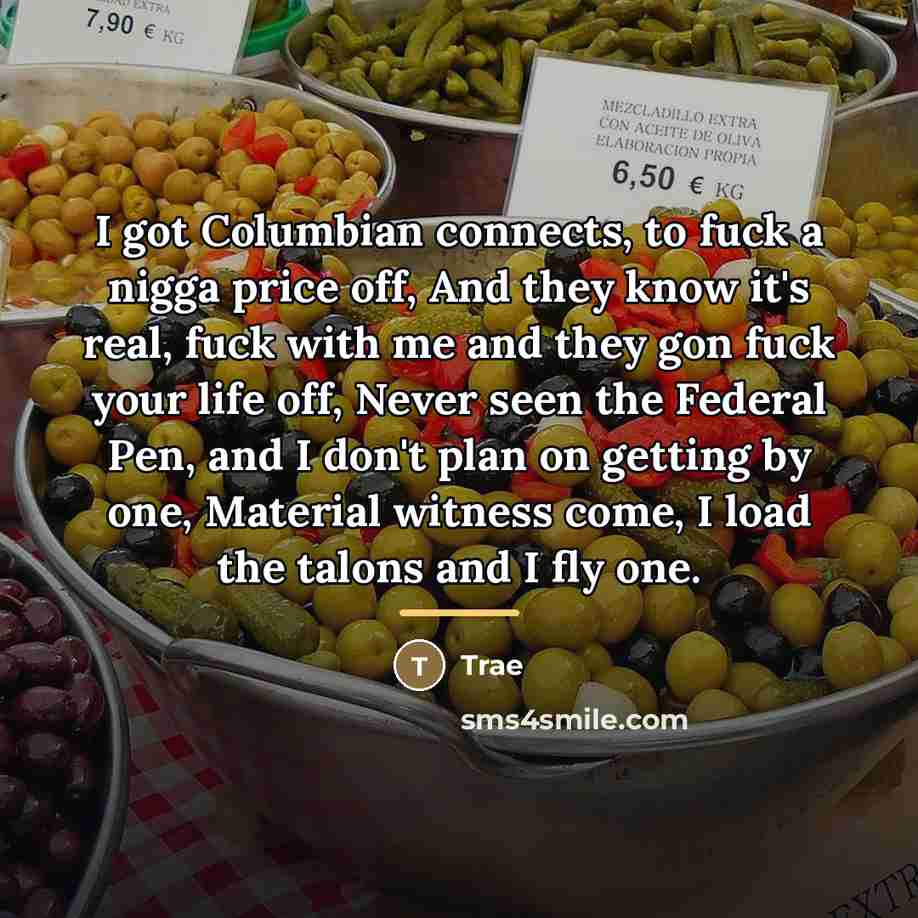 “I got Columbian connects, to fuck a nigga price off,…” quote by Trae