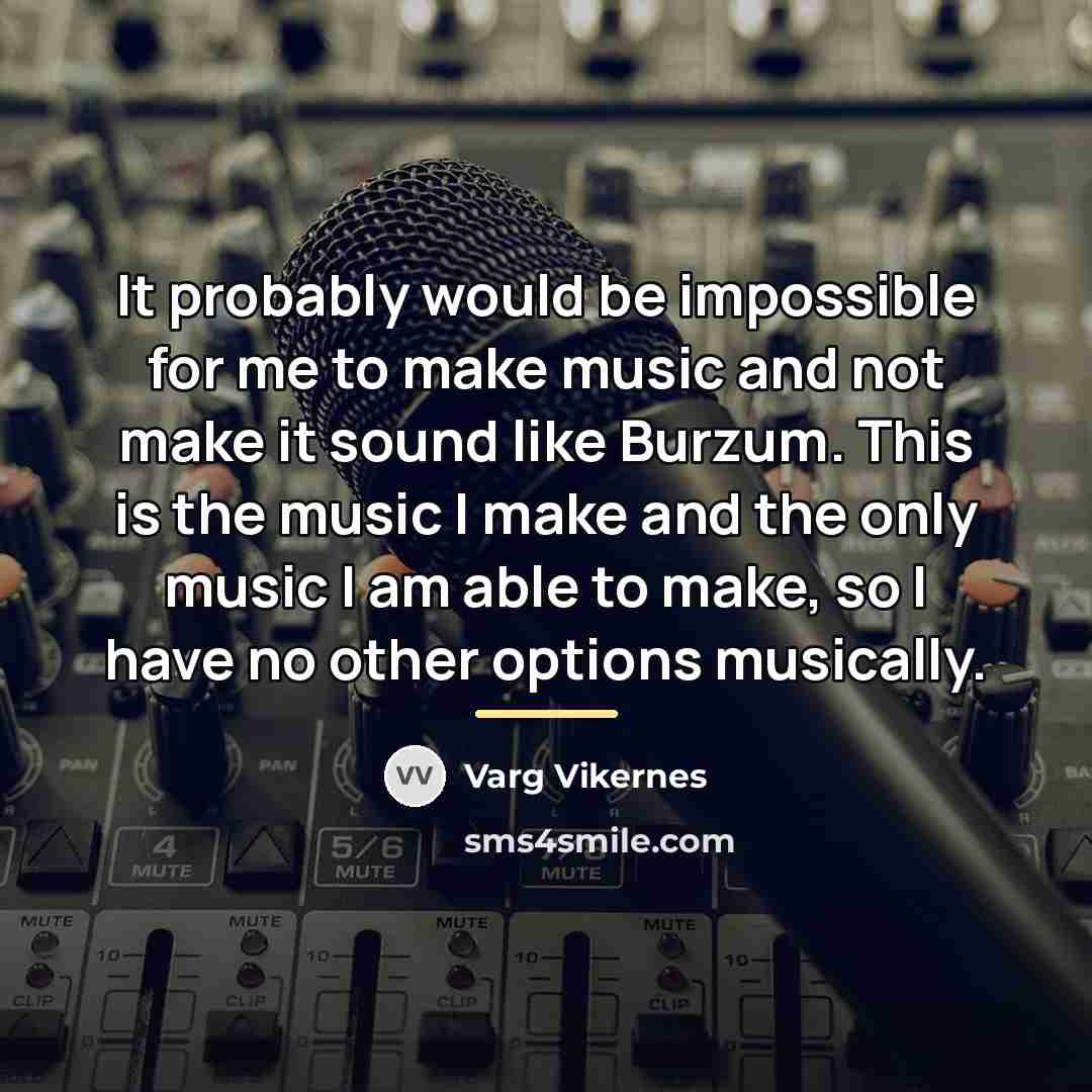 “It probably would be impossible for me to make music…” quote by Varg Vikernes