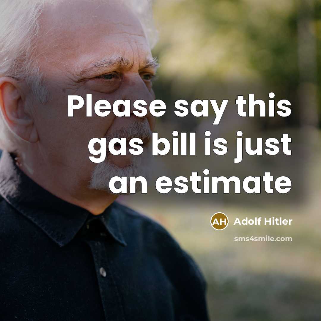 “Please say this gas bill is just an estimate…” quote by Adolf Hitler