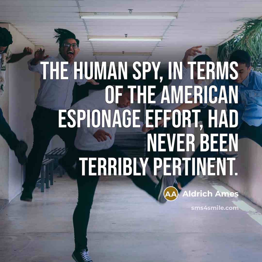 “The human spy, in terms of the American espionage effort,…” quote by Aldrich Ames