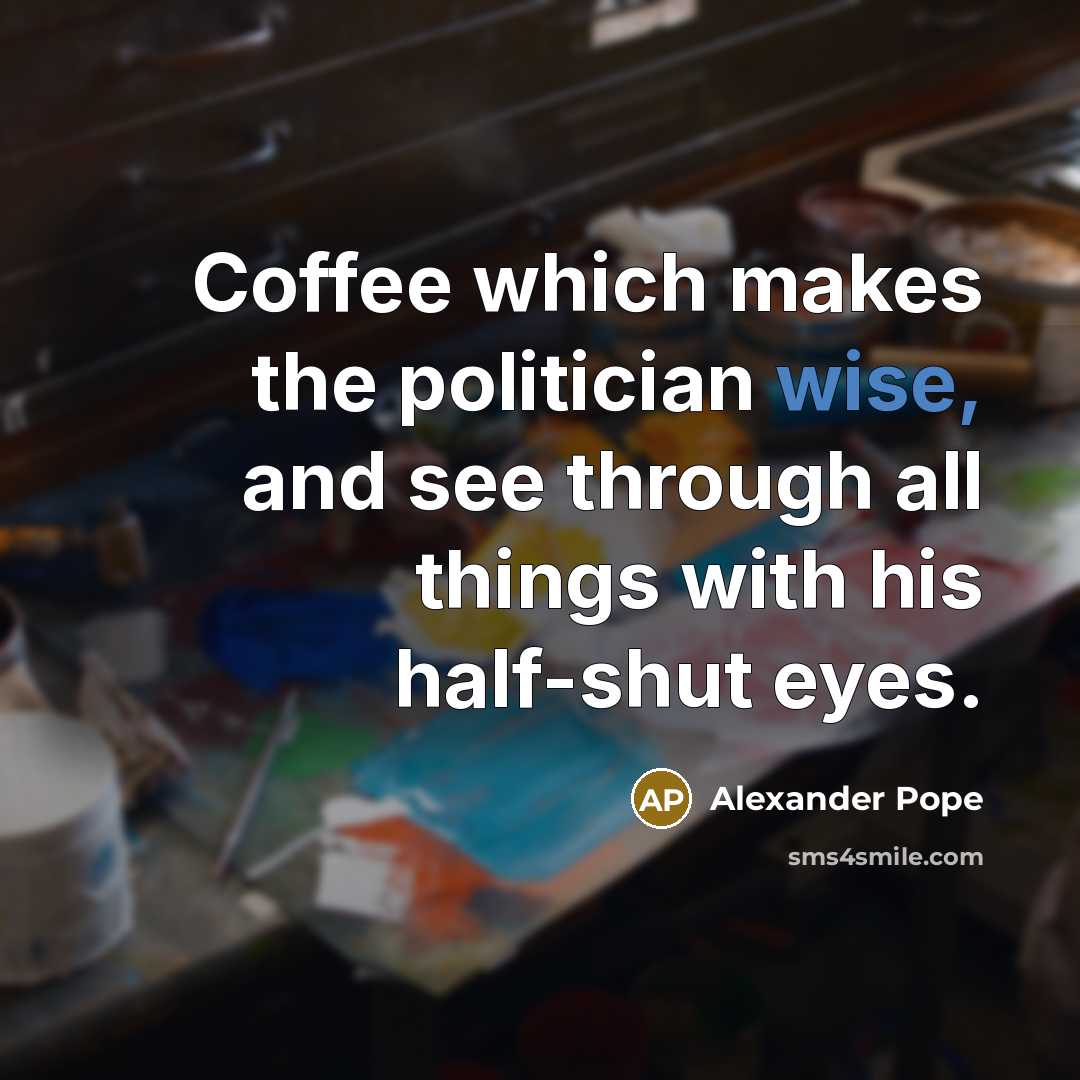 “Coffee which makes the politician wise, and see through all…” quote by Alexander Pope