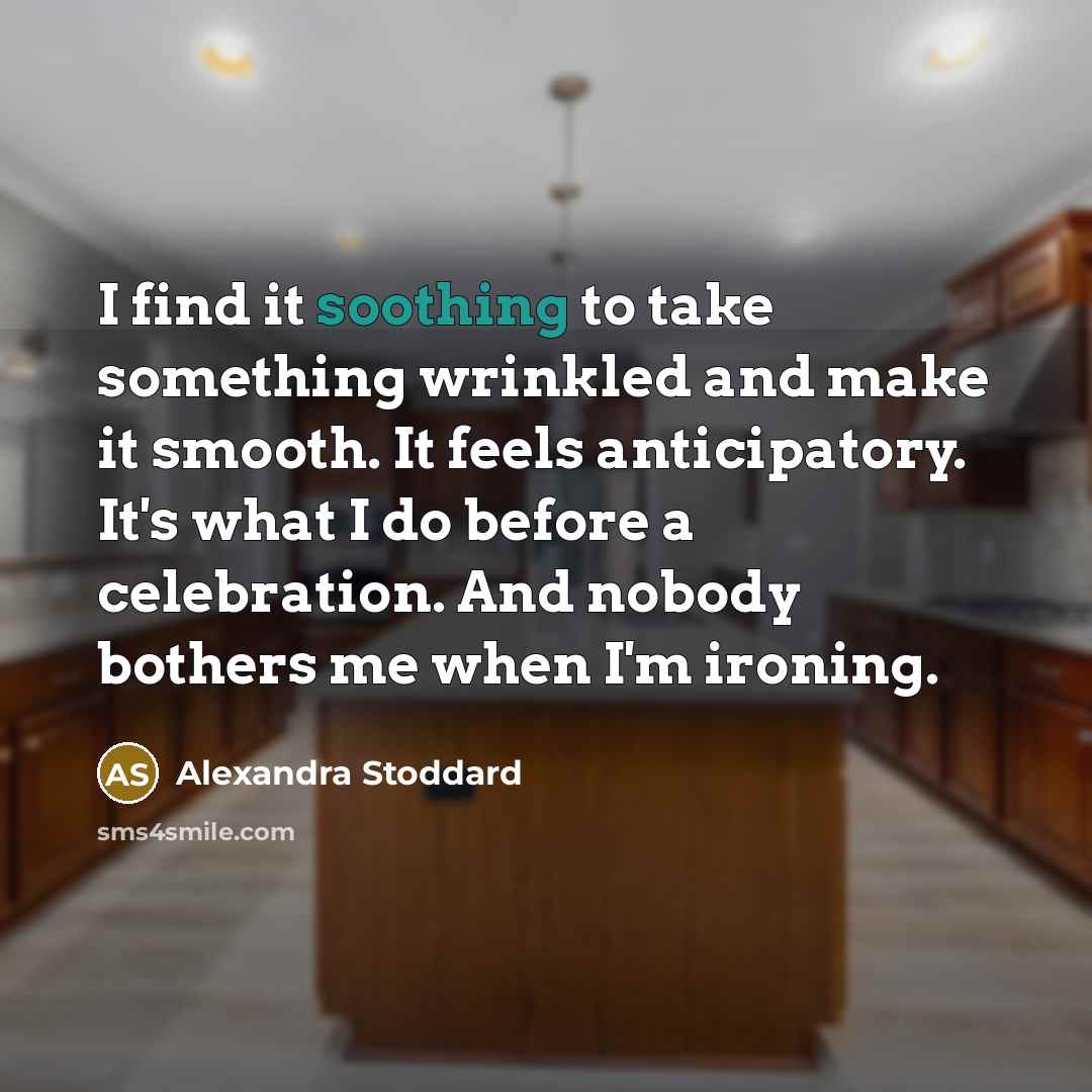 “I find it soothing to take something wrinkled and make…” quote by Alexandra Stoddard