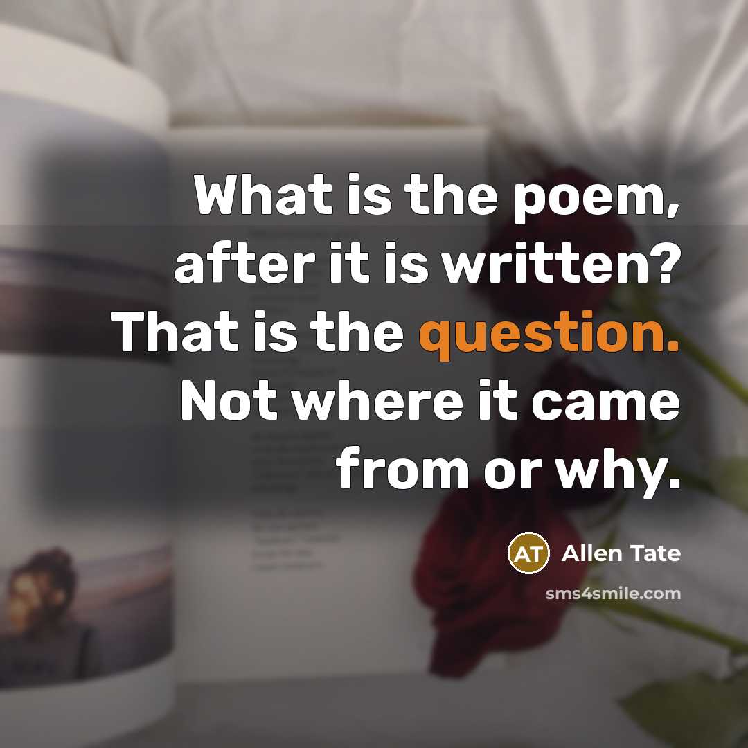 “What is the poem, after it is written? That is the question. Not where it came from or why.” quote by Allen Tate