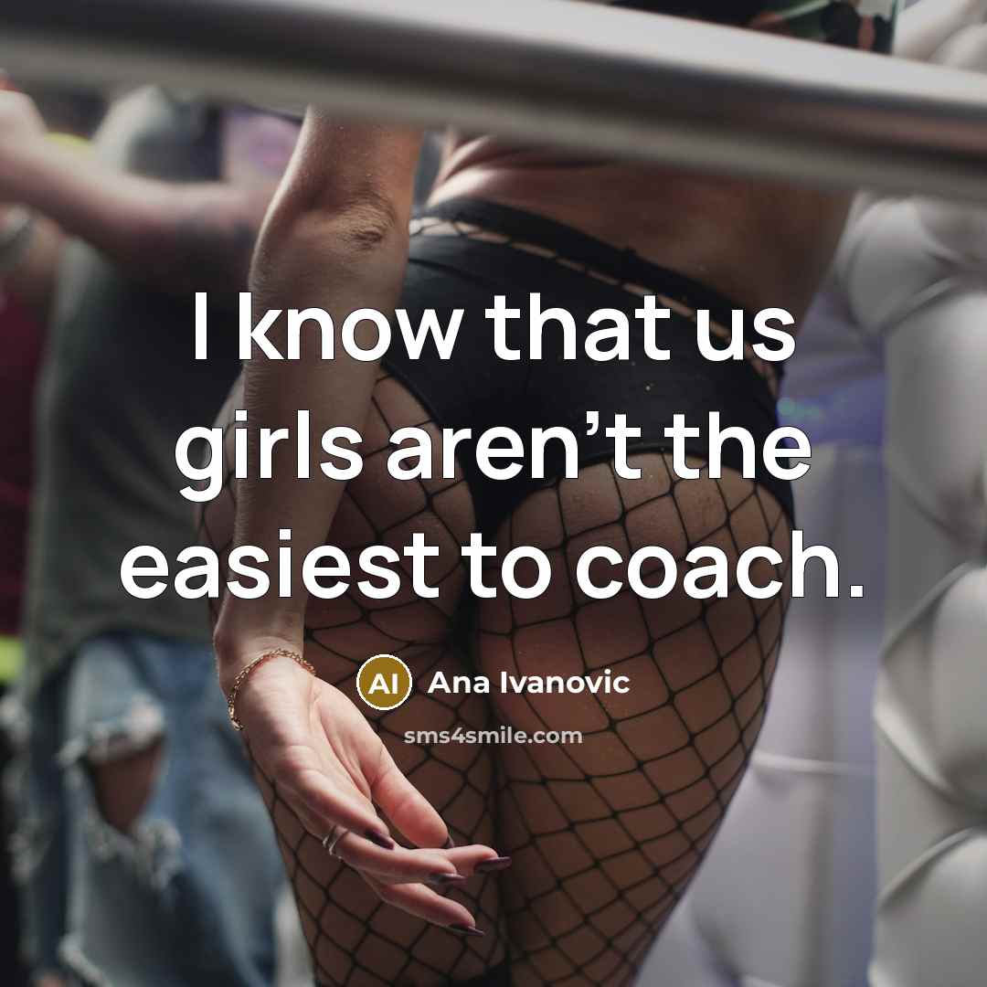 “I know that us girls aren't the easiest to coach.…” quote by Ana Ivanovic