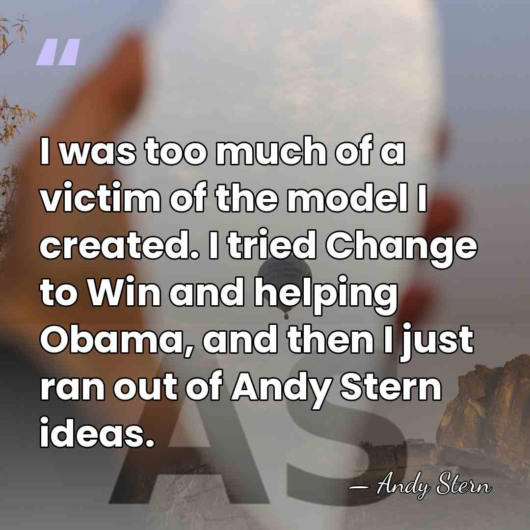 I was too much of a victim of the model I created.&hellip; - Andy Stern