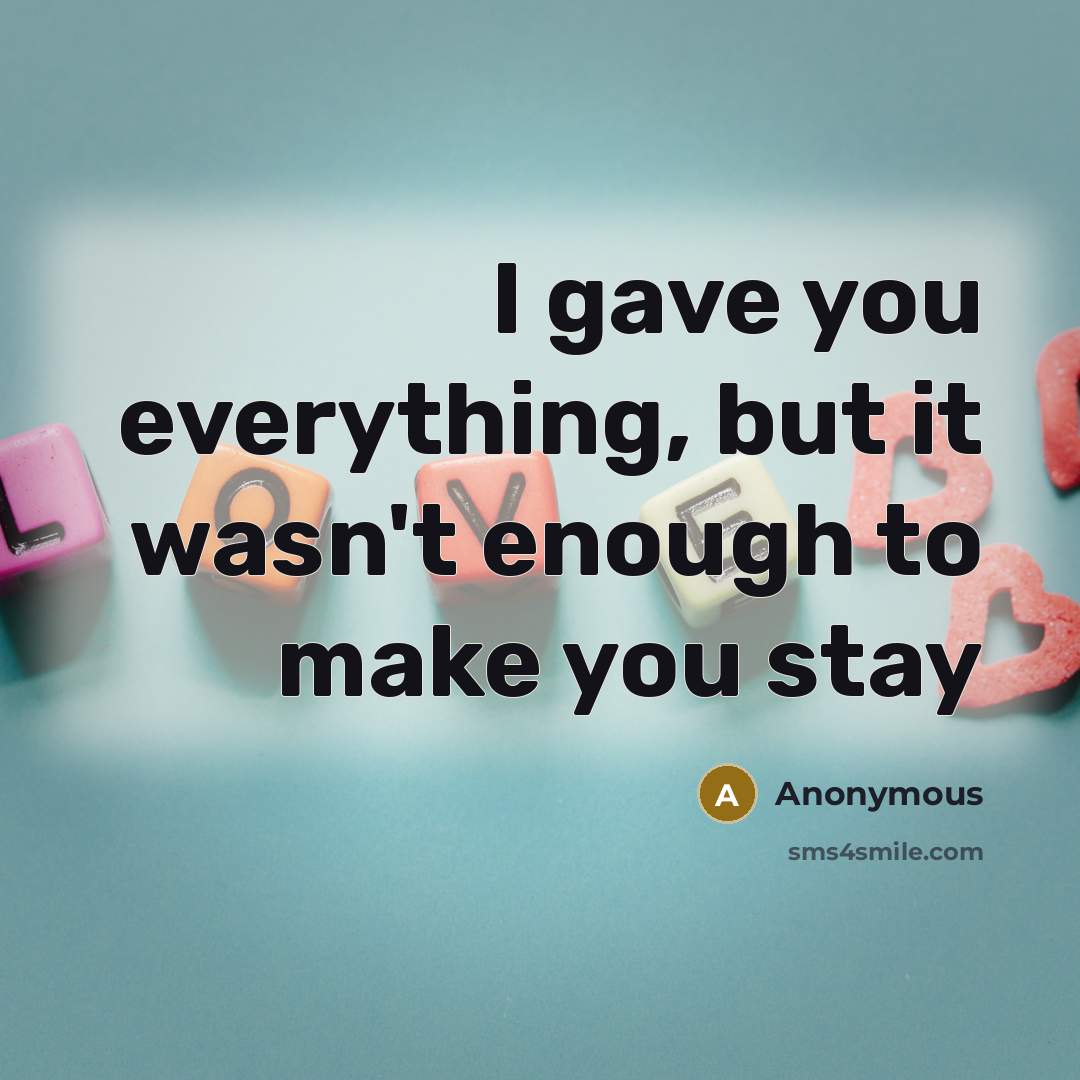 “I gave you everything, but it wasn't enough to make…” quote by Anonymous