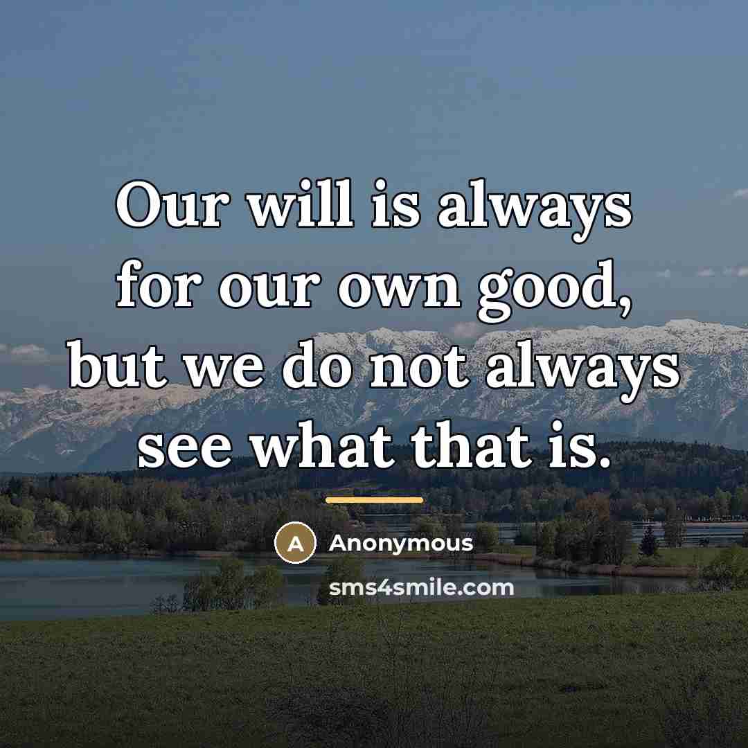 “Our will is always for our own good, but we…” quote by Anonymous