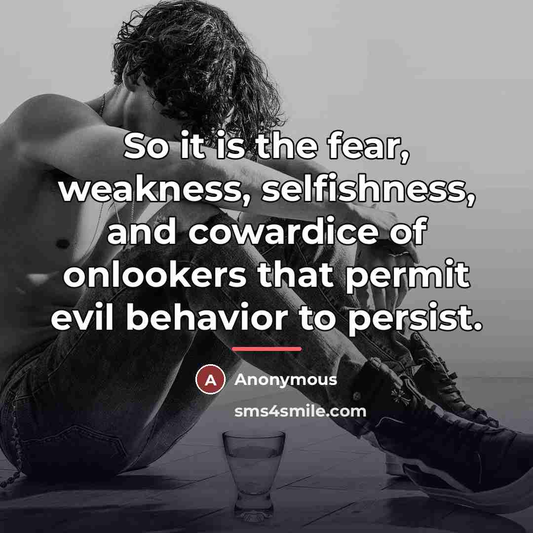 “So it is the fear, weakness, selfishness, and cowardice of…” quote by Anonymous