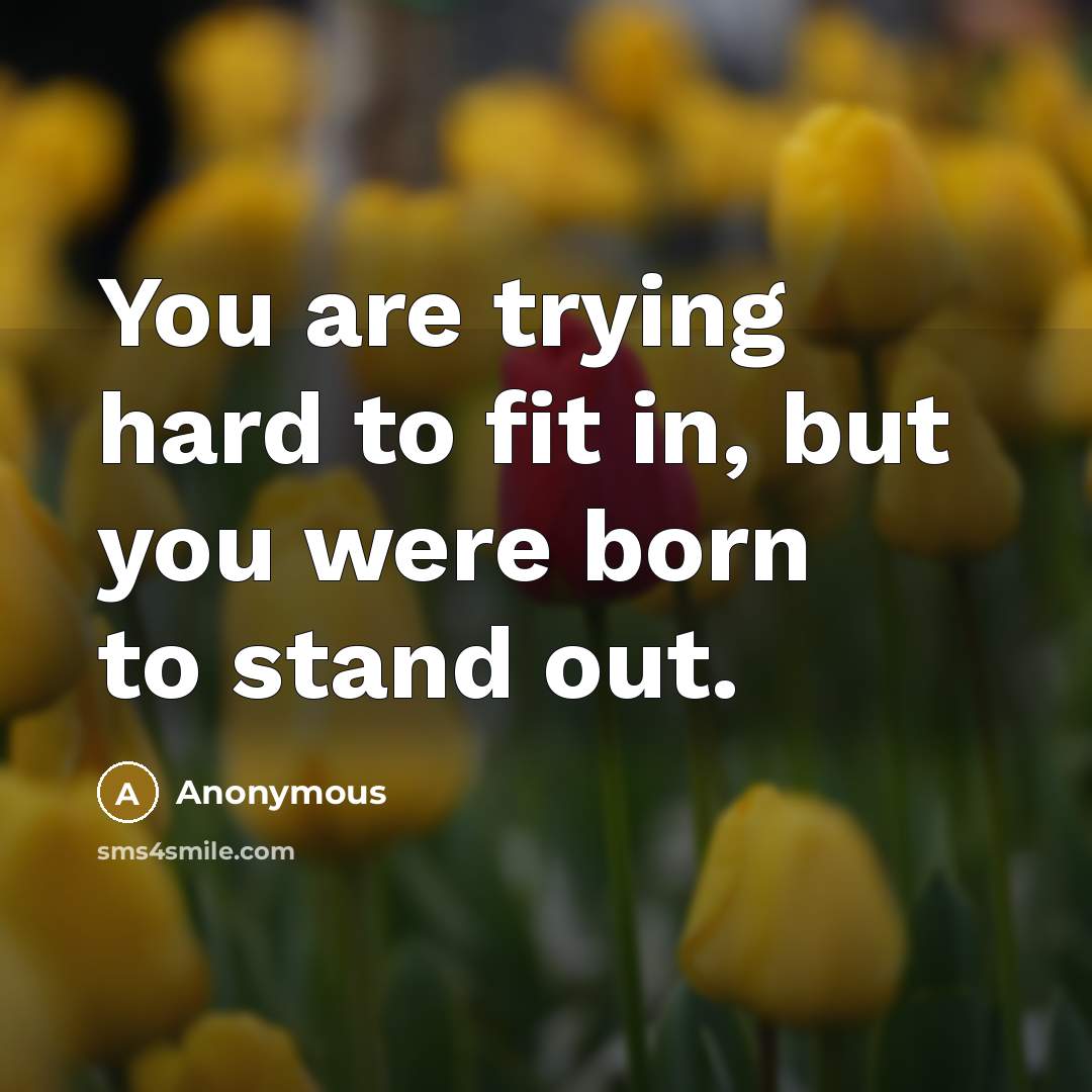 “You are trying hard to fit in, but you were…” quote by Anonymous