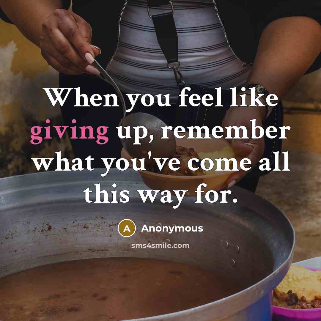 “When you feel like giving up, remember what you've come all this way for.” quote by Anonymous