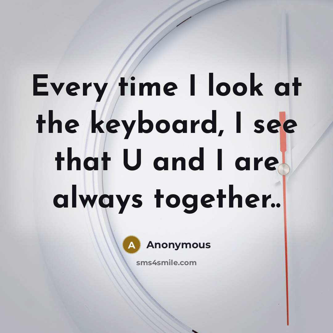 “Every time I look at the keyboard, I see that U and I are always together..” quote by Anonymous