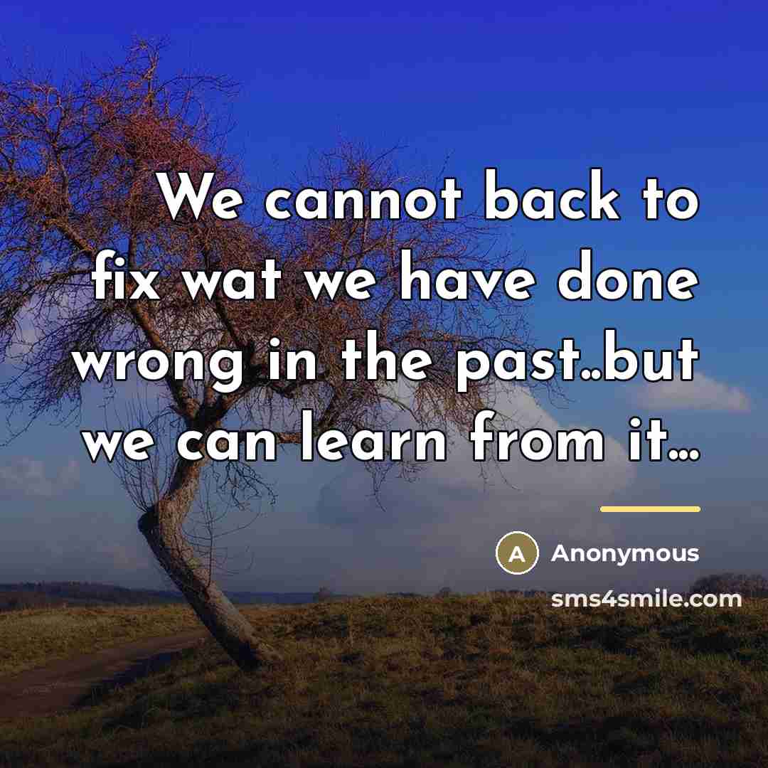 “We cannot back to fix wat we have done wrong…” quote by Anonymous