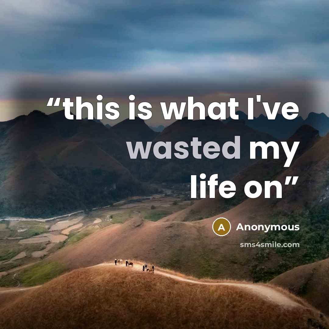 “this is what I've wasted my life on” quote by Anonymous