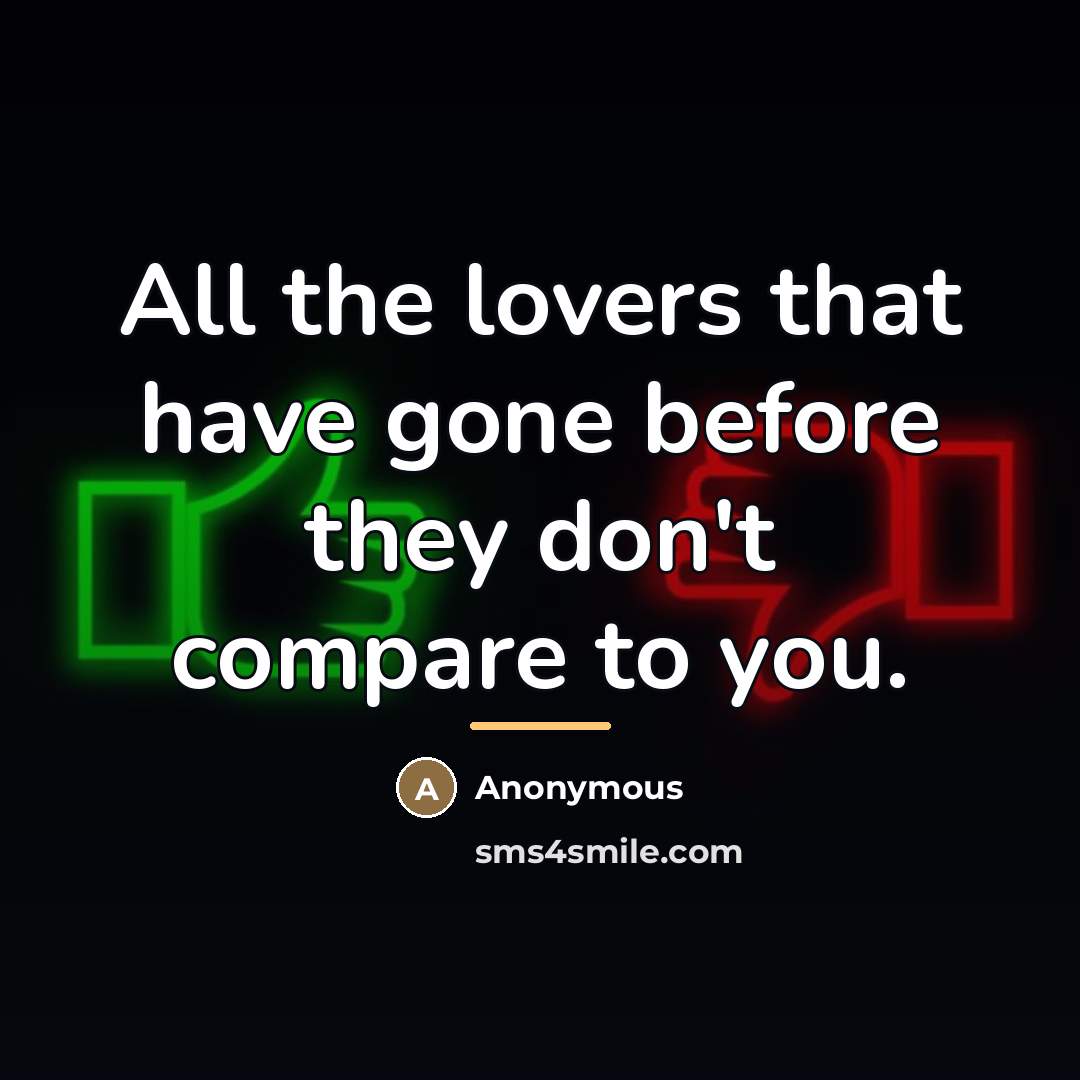 “All the lovers that have gone before they don't compare…” quote by Anonymous