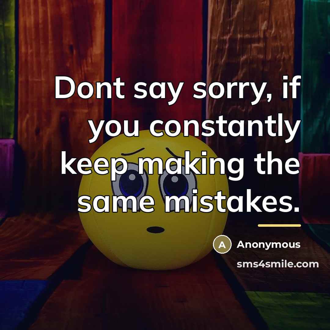 “Dont say sorry, if you constantly keep making the same…” quote by Anonymous