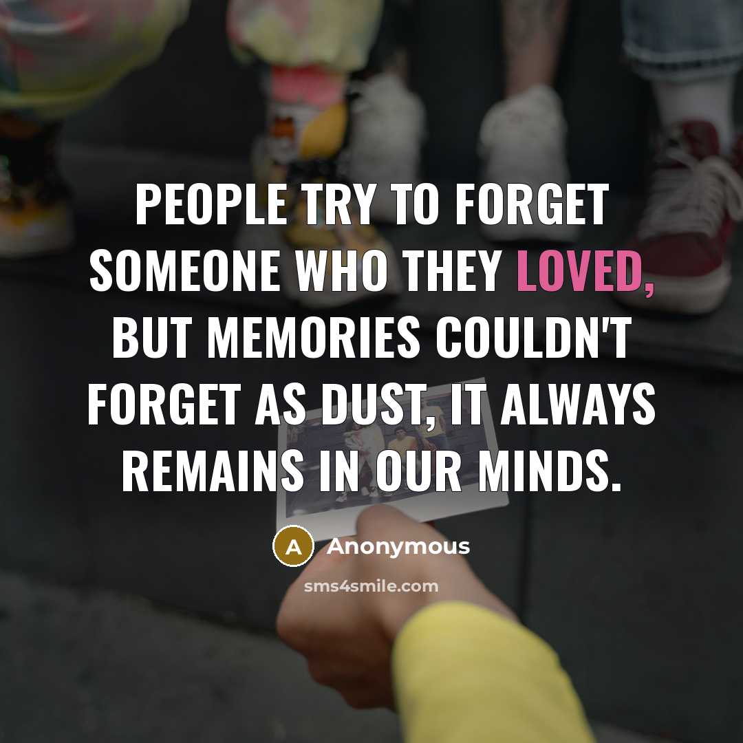 “People try to forget someone who they loved, but memories couldn't forget as dust, it always remains in our minds.” quote by Anonymous