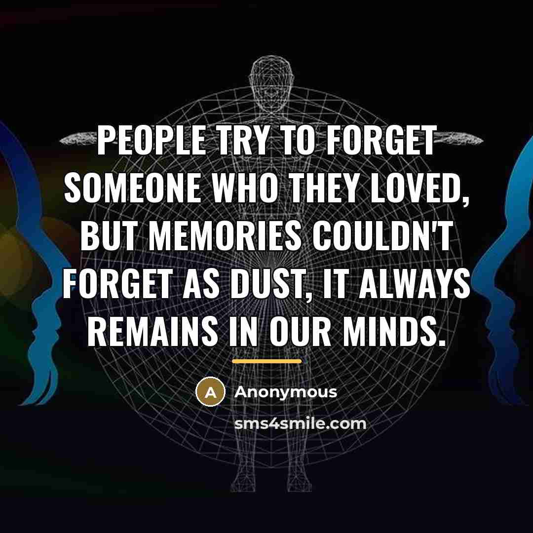 “People try to forget someone who they loved, but memories couldn't forget as dust, it always remains in our minds.” quote by Anonymous