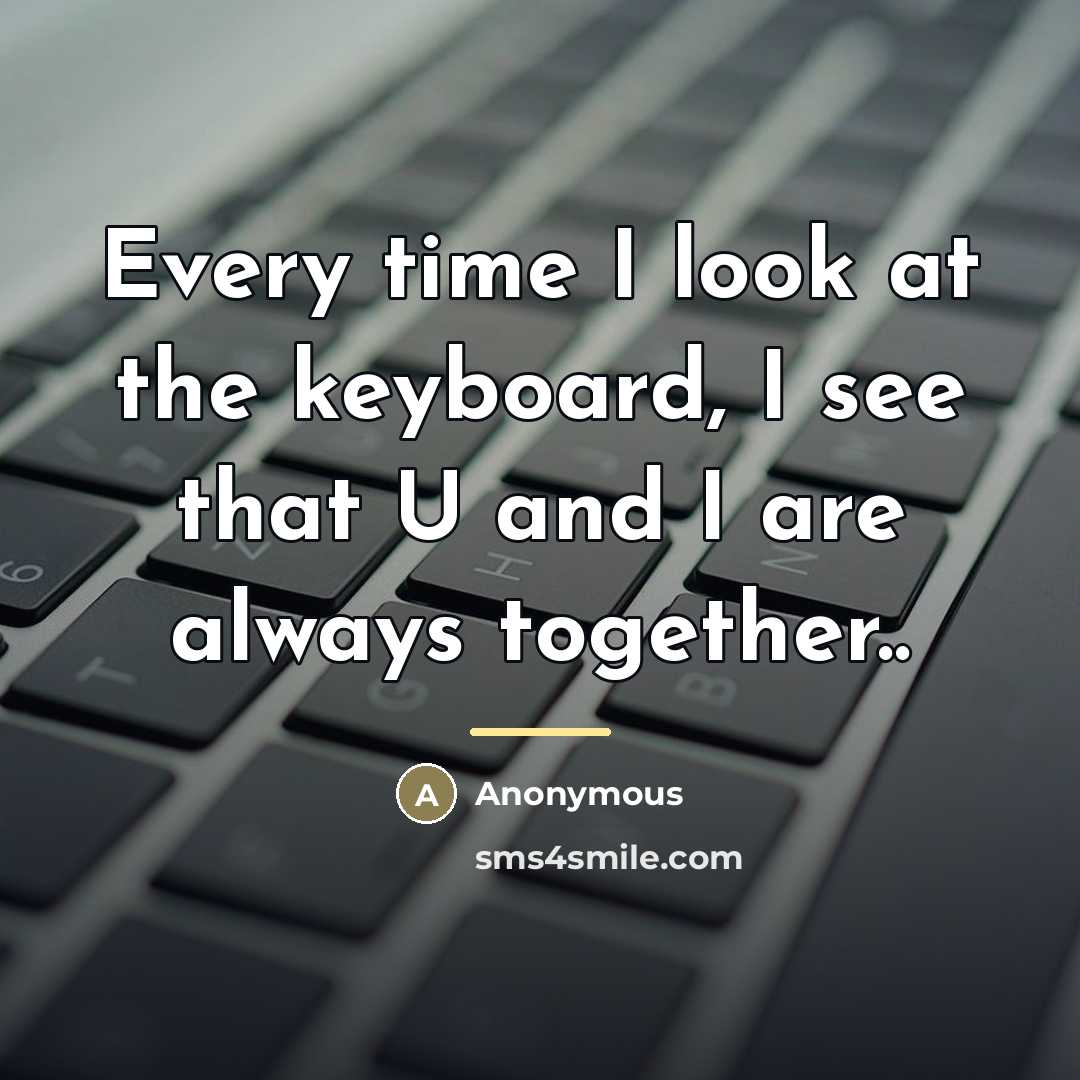“Every time I look at the keyboard, I see that…” quote by Anonymous