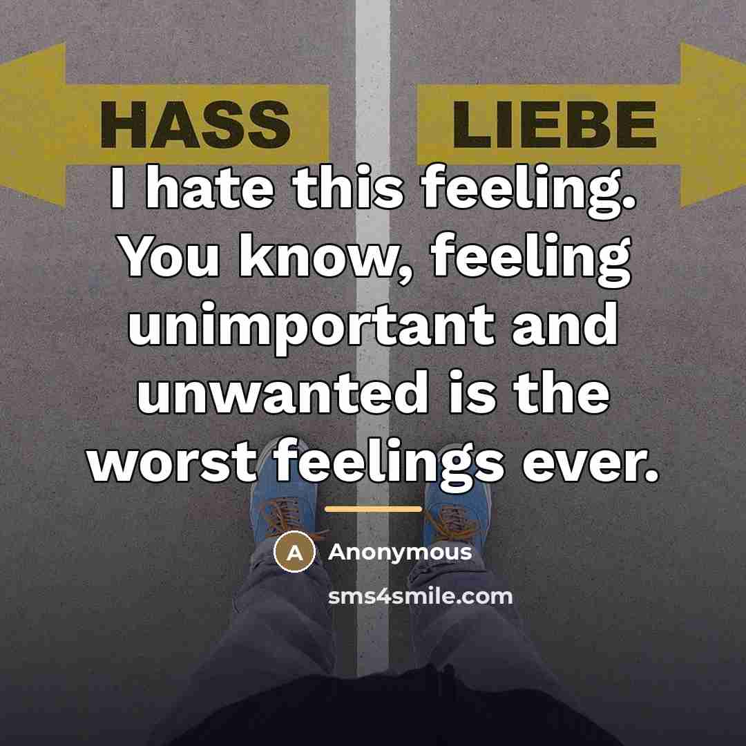 “I hate this feeling. You know, feeling unimportant and unwanted…” quote by Anonymous