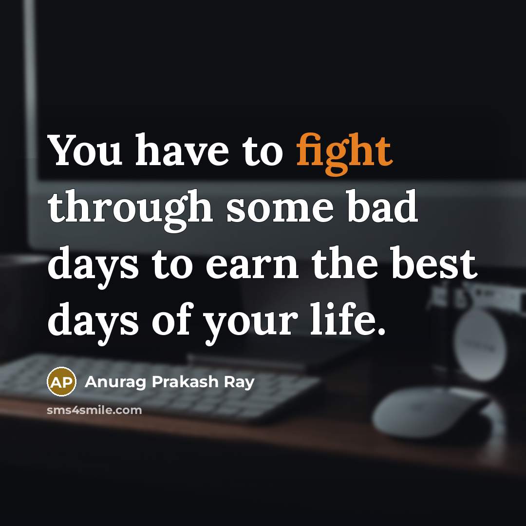 “You have to fight through some bad days to earn…” quote by Anurag Prakash Ray