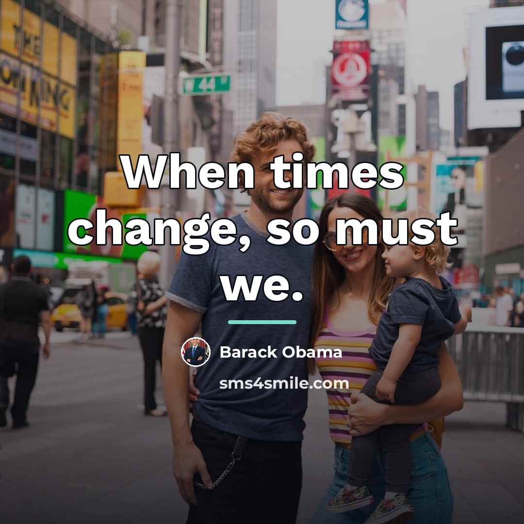 “When times change, so must we.…” quote by Barack Obama