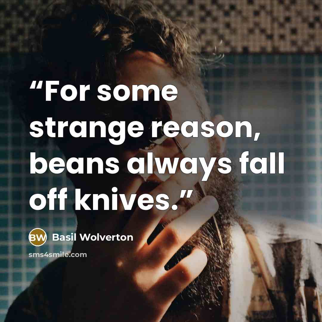 “For some strange reason, beans always fall off knives.” quote by Basil Wolverton