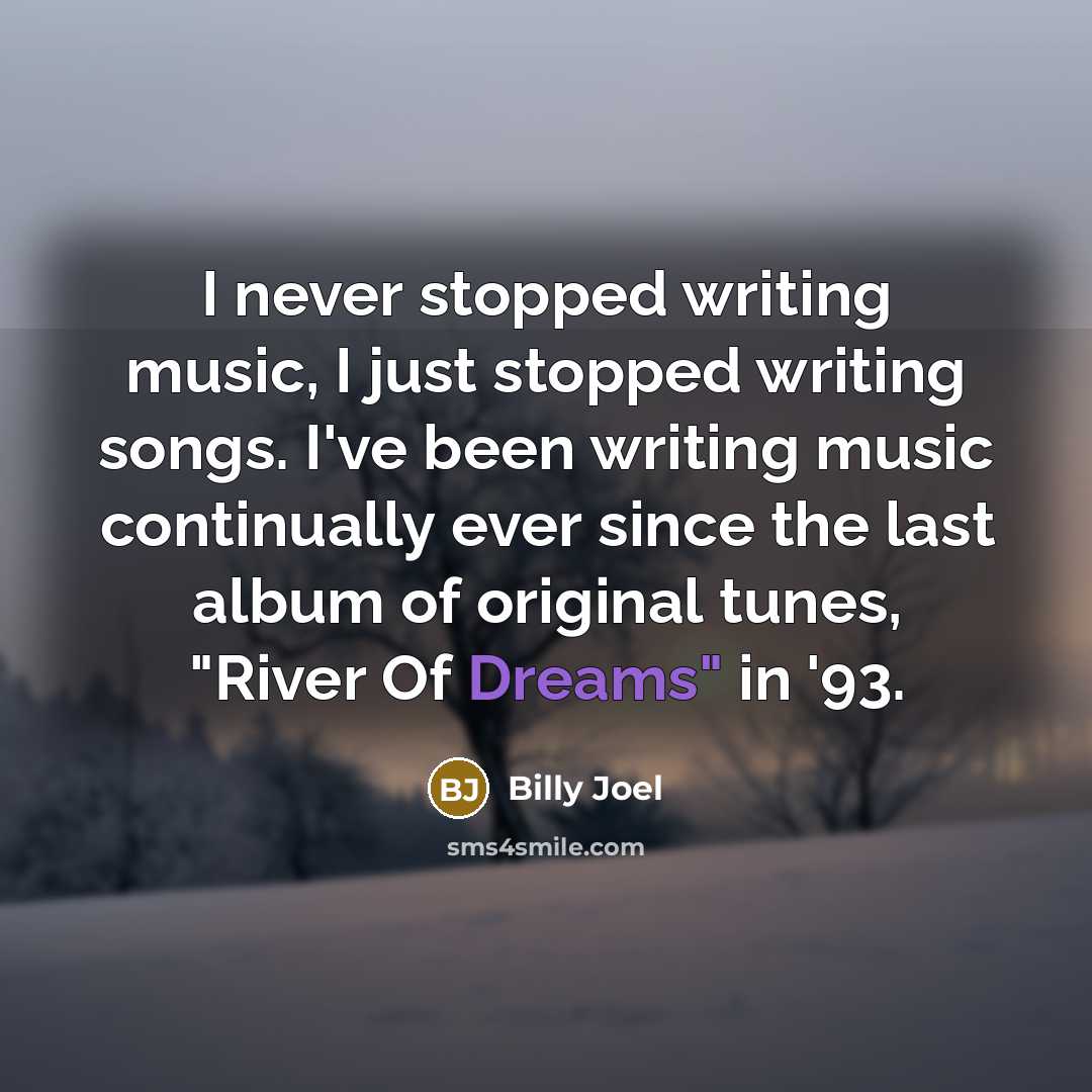 “I never stopped writing music, I just stopped writing songs.…” quote by Billy Joel