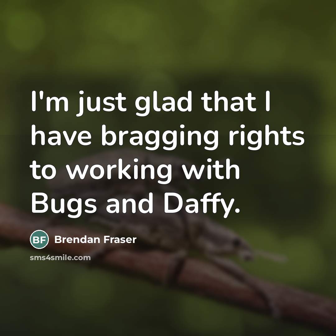 “I'm just glad that I have bragging rights to working…” quote by Brendan Fraser
