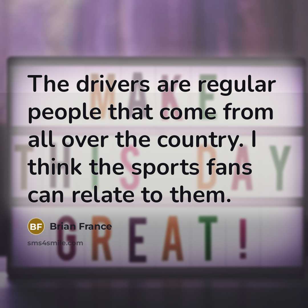 “The drivers are regular people that come from all over…” quote by Brian France