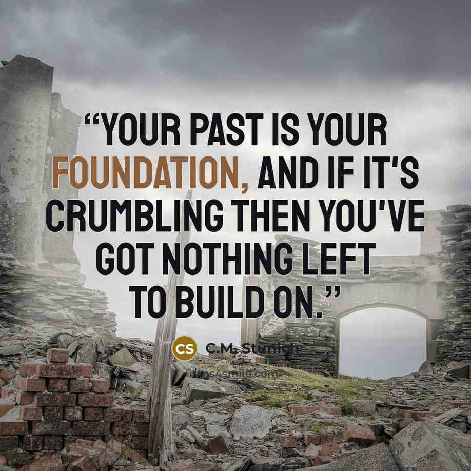 “Your past is your foundation, and if it's crumbling then you've got nothing left to build on.” quote by C.M. Stunich