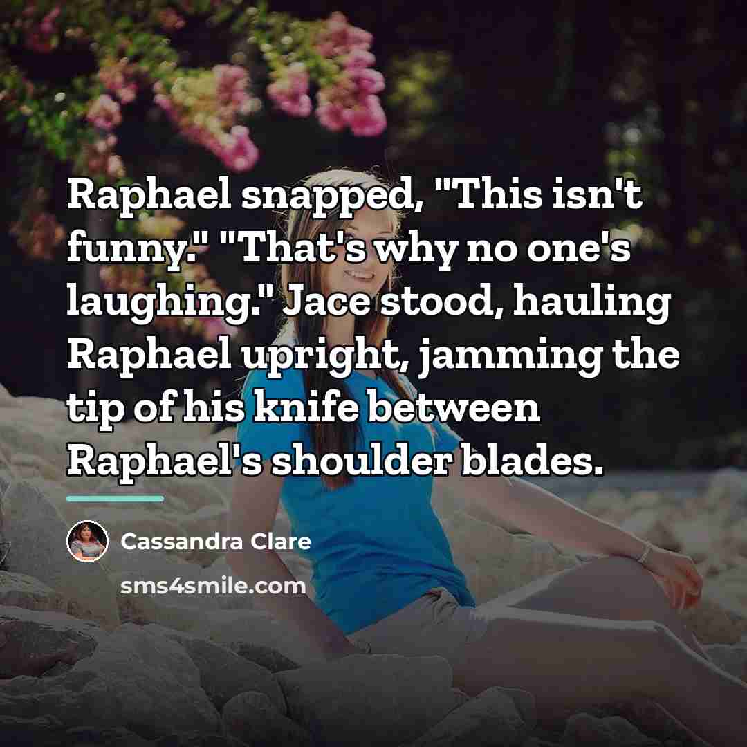 “Raphael snapped, "This isn't funny." "That's why no one's laughing."…” quote by Cassandra Clare