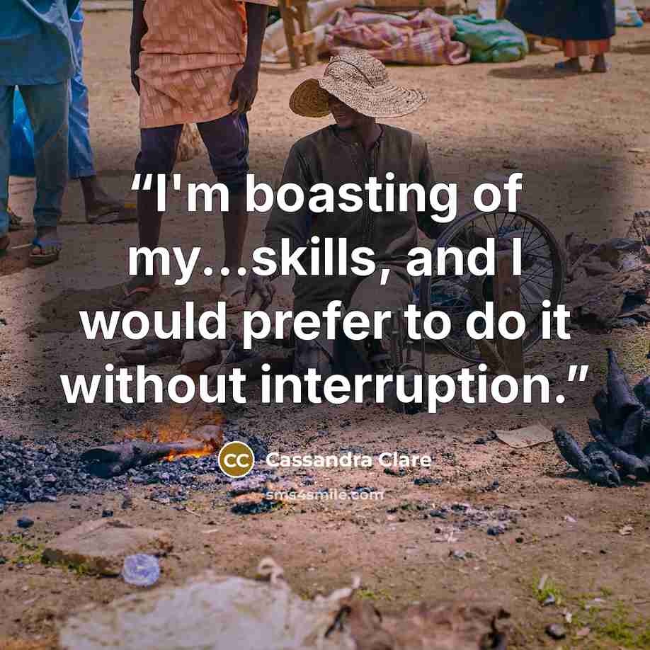 “I'm boasting of my...skills, and I would prefer to do it without interruption.” quote by Cassandra Clare