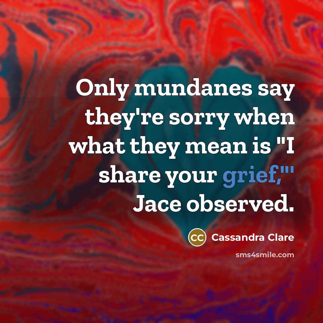 “Only mundanes say they're sorry when what they mean is…” quote by Cassandra Clare