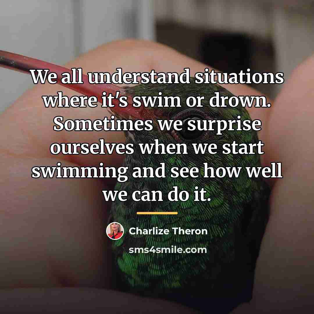 “We all understand situations where it's swim or drown. Sometimes…” quote by Charlize Theron