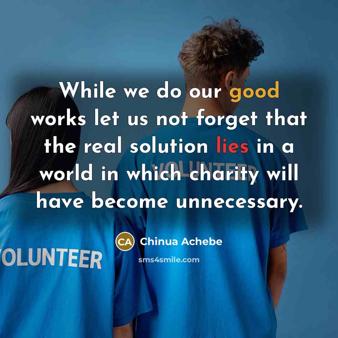 “While we do our good works let us not forget…” quote by Chinua Achebe
