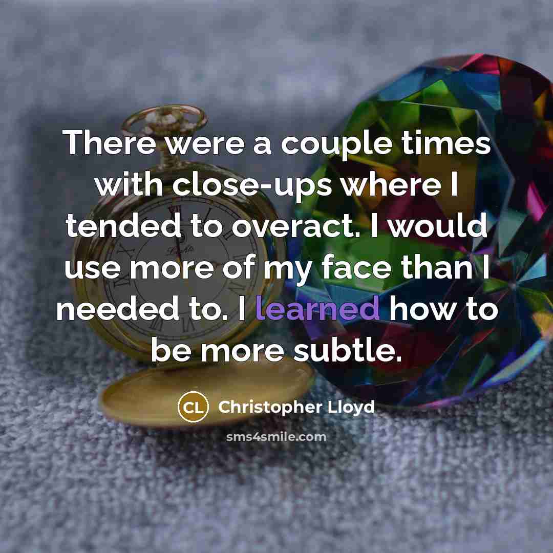 “There were a couple times with close-ups where I tended…” quote by Christopher Lloyd