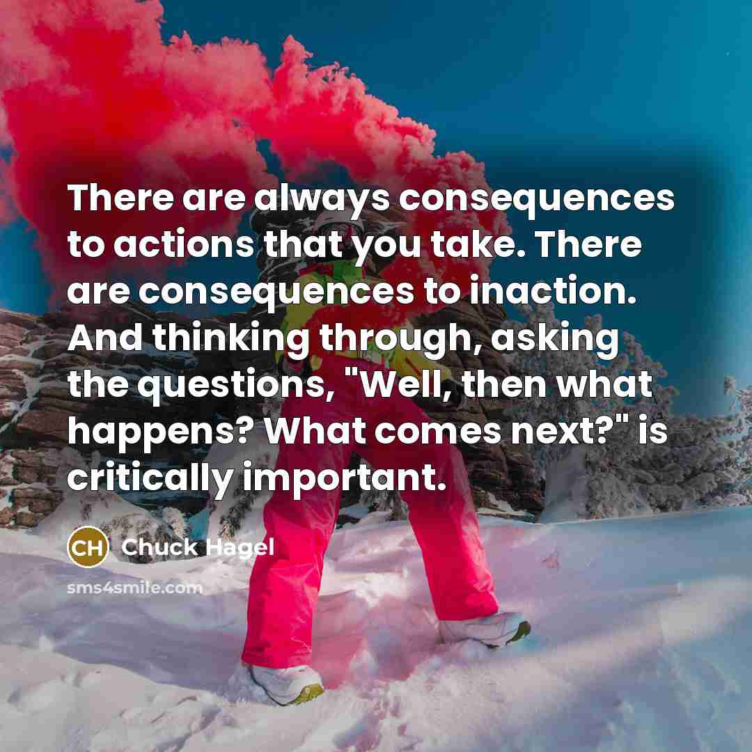 “There are always consequences to actions that you take. There…” quote by Chuck Hagel