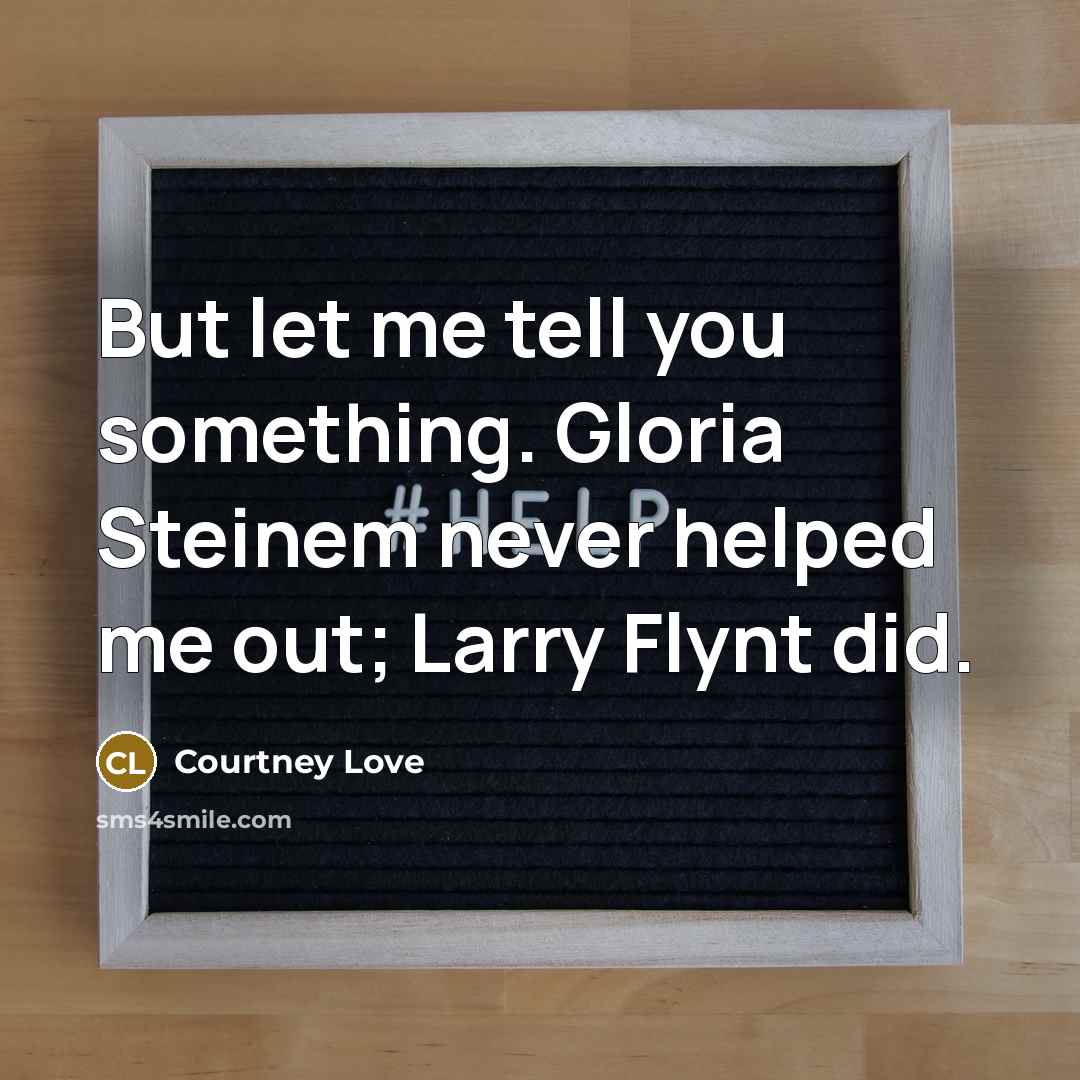 “But let me tell you something. Gloria Steinem never helped…” quote by Courtney Love