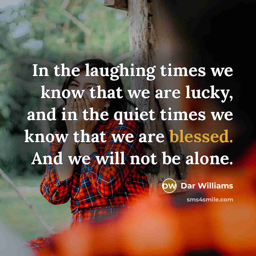 “In the laughing times we know that we are lucky,…” quote by Dar Williams