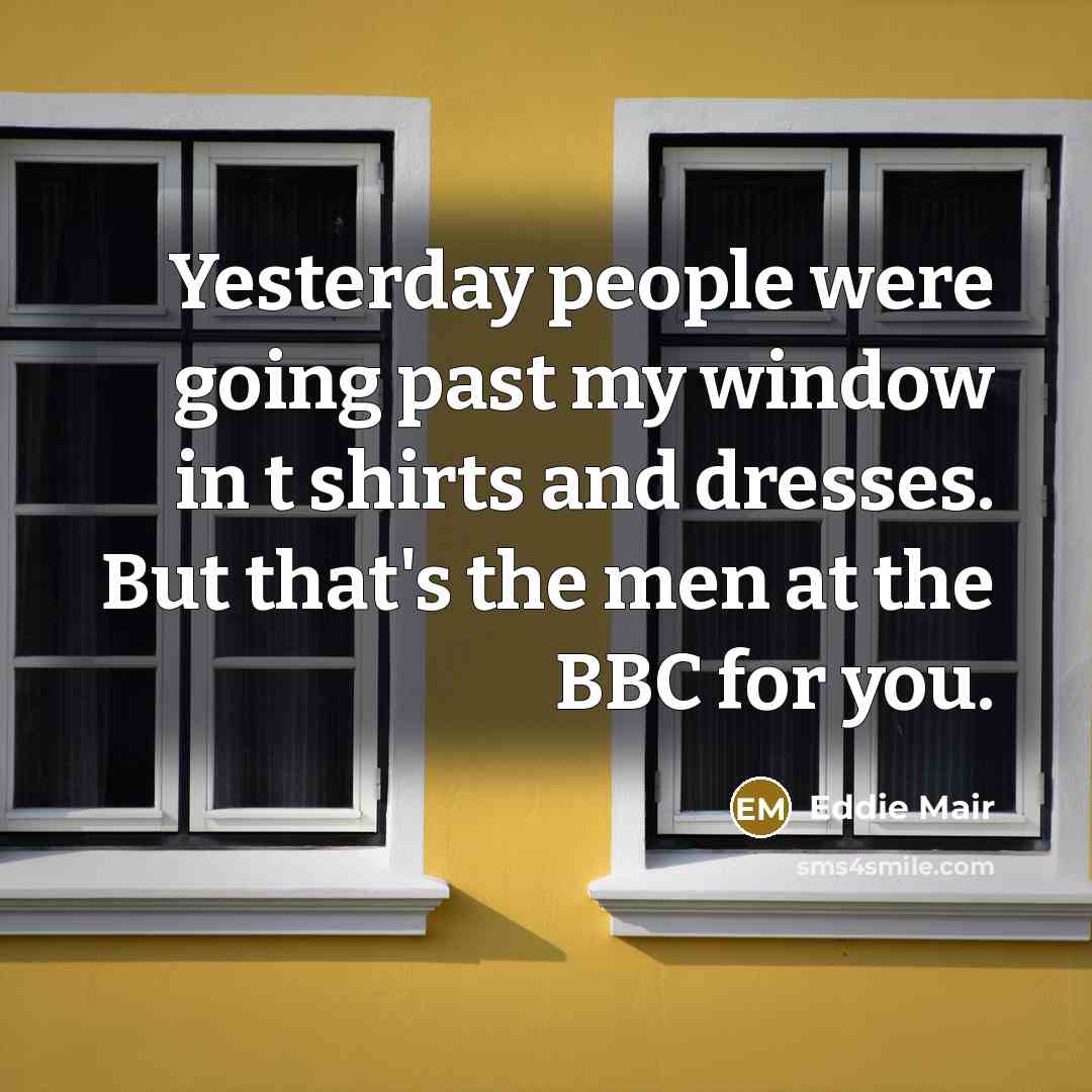 “Yesterday people were going past my window in t shirts…” quote by Eddie Mair