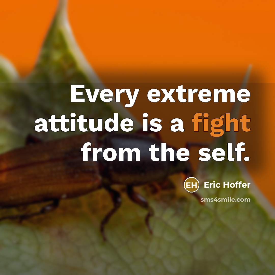 “Every extreme attitude is a fight from the self.…” quote by Eric Hoffer