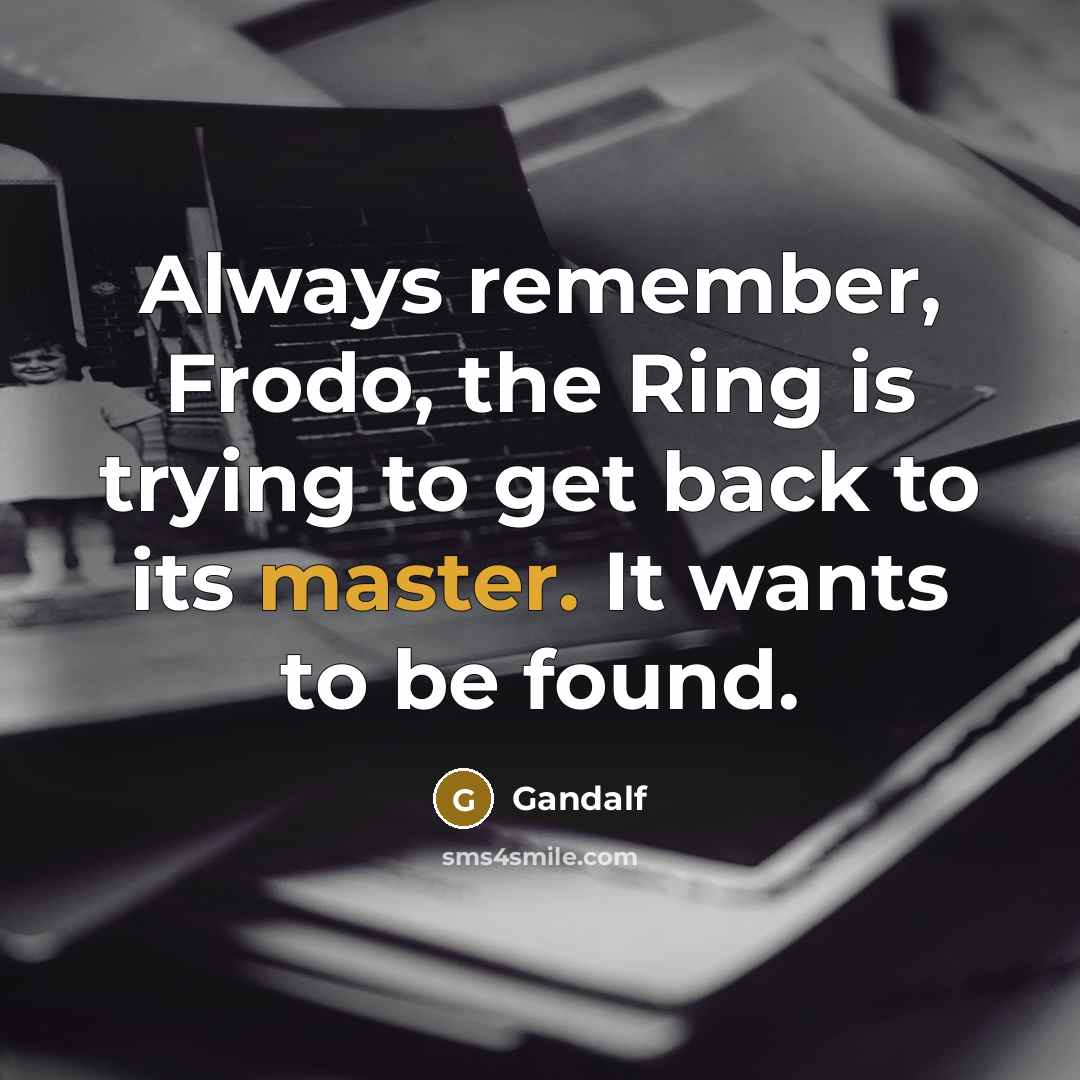 “Always remember, Frodo, the Ring is trying to get back…” quote by Gandalf