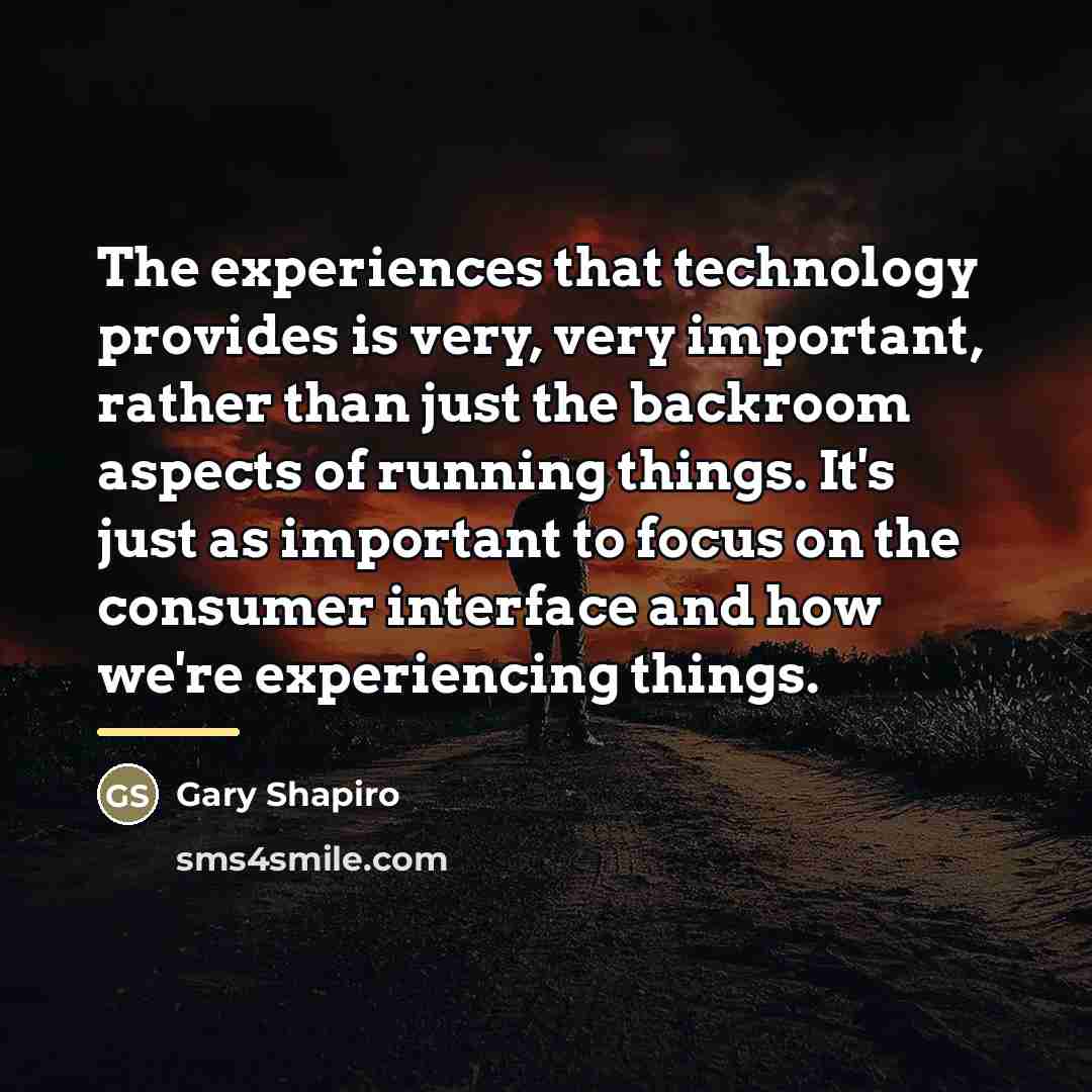 “The experiences that technology provides is very, very important, rather…” quote by Gary Shapiro