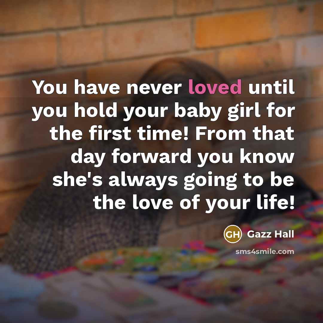 “You have never loved until you hold your baby girl…” quote by Gazz Hall