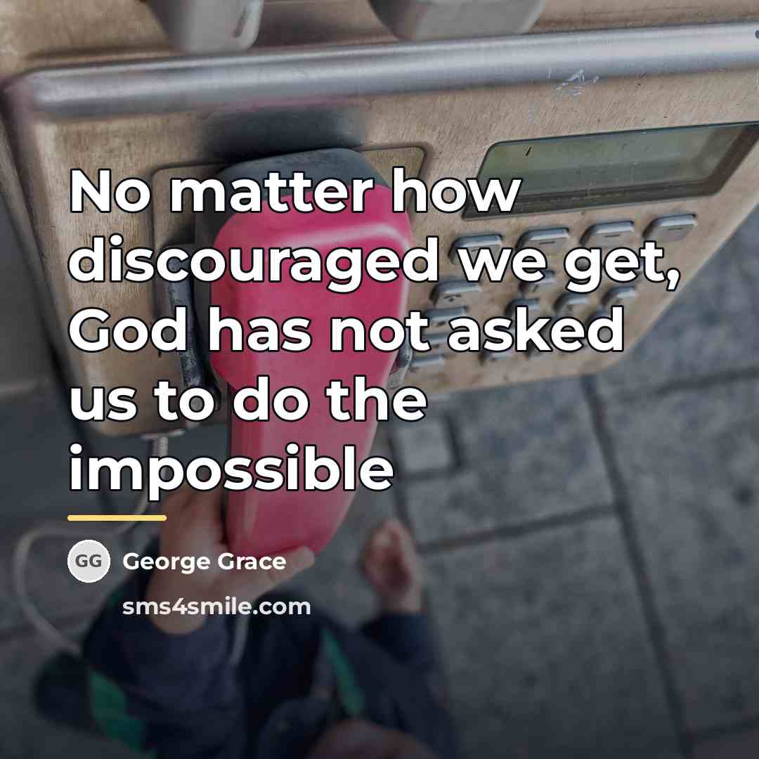 “No matter how discouraged we get, God has not asked…” quote by Anonymous