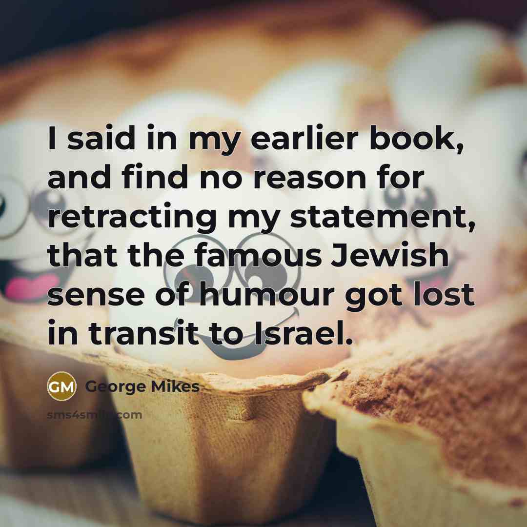 “I said in my earlier book, and find no reason…” quote by George Mikes